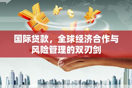 太康国际贷款，全球经济合作与风险管理的双刃剑
