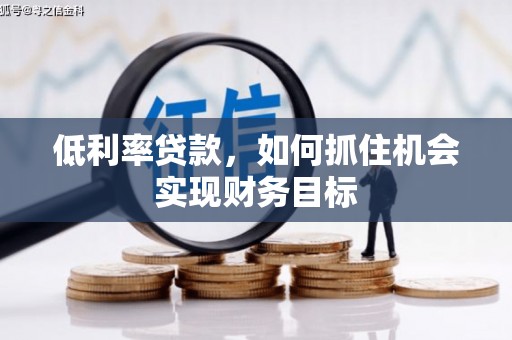 太康低利率贷款，如何抓住机会实现财务目标