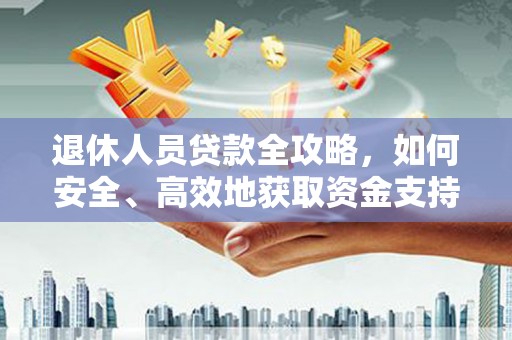 太康退休人员贷款全攻略，如何安全、高效地获取资金支持