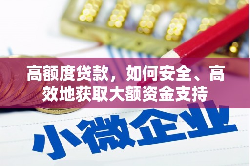 太康高额度贷款，如何安全、高效地获取大额资金支持
