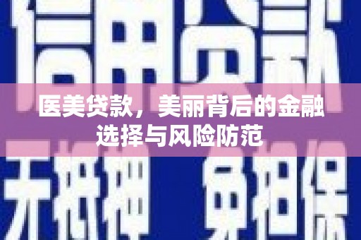 太康医美贷款，美丽背后的金融选择与风险防范