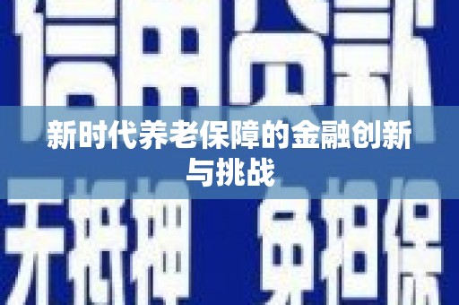 太康新时代养老保障的金融创新与挑战