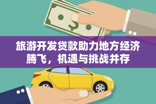 太康旅游开发贷款助力地方经济腾飞，机遇与挑战并存