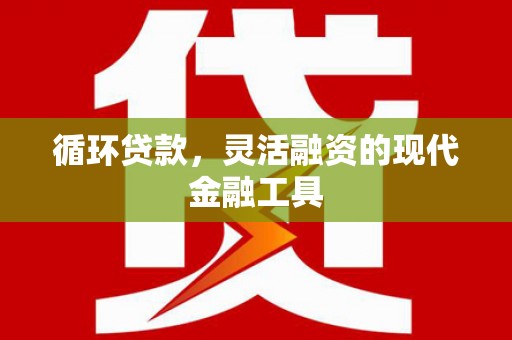 太康循环贷款，灵活融资的现代金融工具