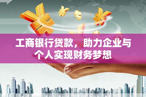 太康工商银行贷款，助力企业与个人实现财务梦想