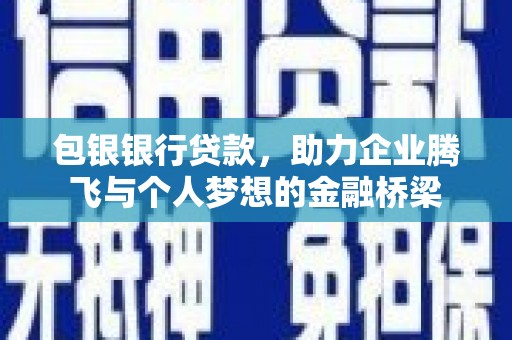 太康包银银行贷款，助力企业腾飞与个人梦想的金融桥梁