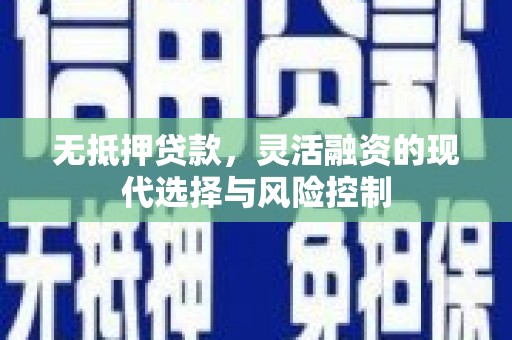 太康无抵押贷款，灵活融资的现代选择与风险控制