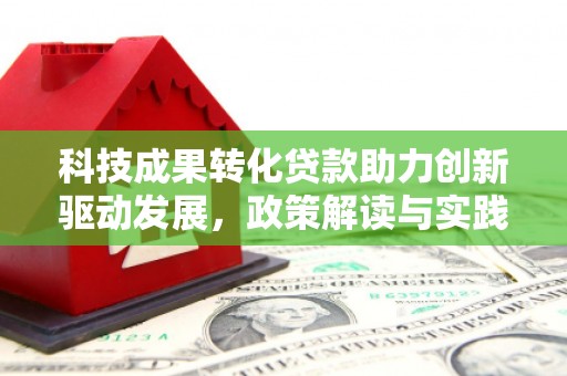 太康科技成果转化贷款助力创新驱动发展，政策解读与实践探索