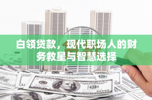 太康白领贷款，现代职场人的财务救星与智慧选择