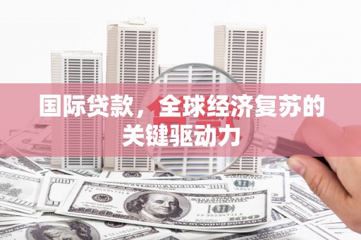 太康国际贷款，全球经济复苏的关键驱动力
