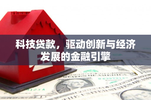 太康科技贷款，驱动创新与经济发展的金融引擎