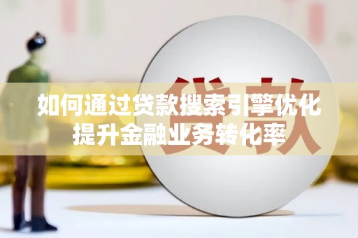 太康如何通过贷款搜索引擎优化提升金融业务转化率