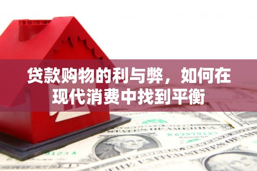 太康贷款购物的利与弊，如何在现代消费中找到平衡