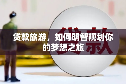太康贷款旅游，如何明智规划你的梦想之旅