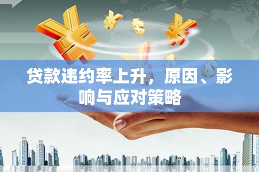 太康贷款违约率上升，原因、影响与应对策略