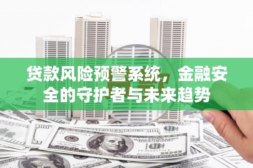 太康贷款风险预警系统，金融安全的守护者与未来趋势