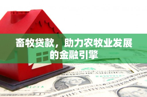 太康畜牧贷款，助力农牧业发展的金融引擎