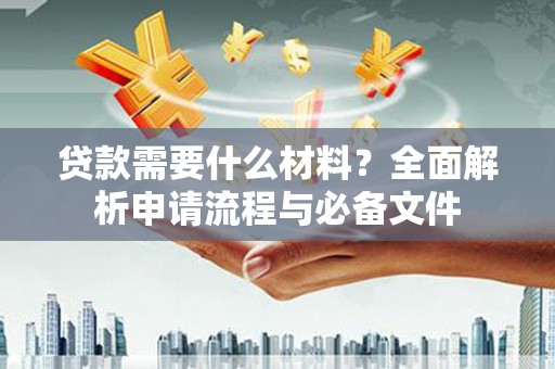 太康贷款需要什么材料？全面解析申请流程与必备文件