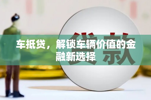 太康车抵贷，解锁车辆价值的金融新选择