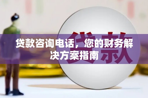 太康贷款咨询电话，您的财务解决方案指南