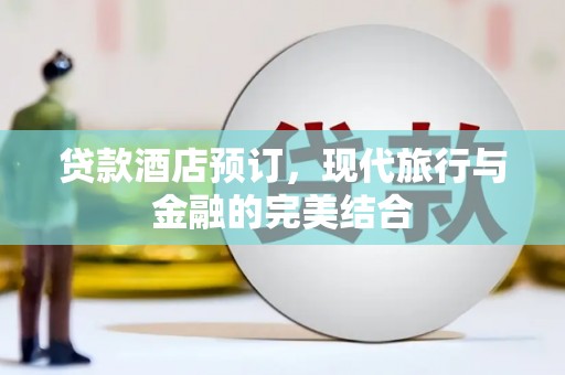 太康贷款酒店预订，现代旅行与金融的完美结合