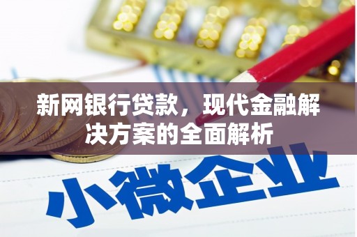 太康新网银行贷款，现代金融解决方案的全面解析
