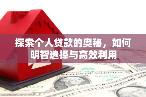 太康探索个人贷款的奥秘，如何明智选择与高效利用