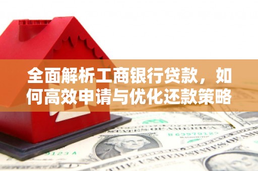 太康全面解析工商银行贷款，如何高效申请与优化还款策略