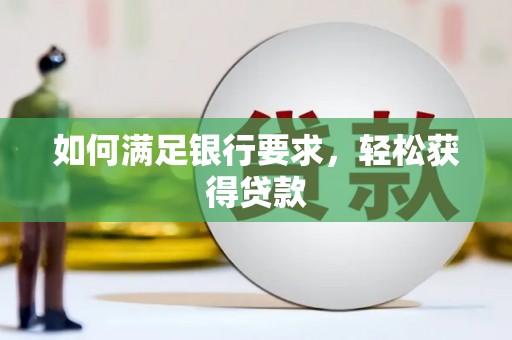 太康如何满足银行要求，轻松获得贷款
