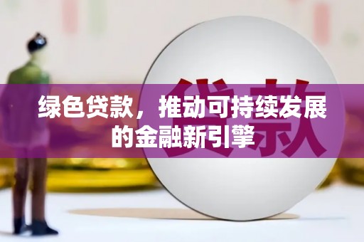 太康绿色贷款，推动可持续发展的金融新引擎