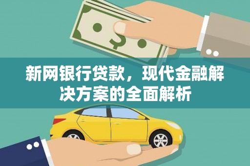 太康新网银行贷款，现代金融解决方案的全面解析