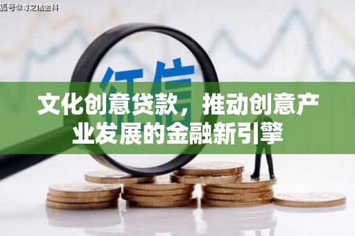 太康文化创意贷款，推动创意产业发展的金融新引擎