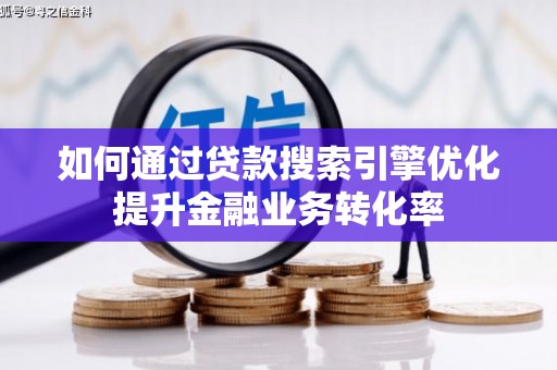 太康如何通过贷款搜索引擎优化提升金融业务转化率