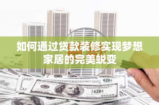 太康如何通过贷款装修实现梦想家居的完美蜕变