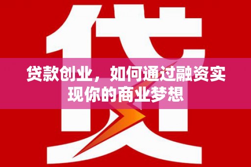 太康贷款创业，如何通过融资实现你的商业梦想