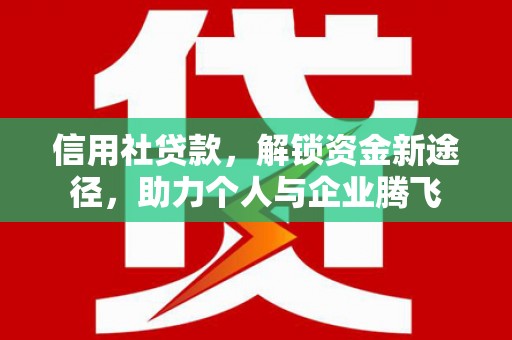 太康信用社贷款，解锁资金新途径，助力个人与企业腾飞