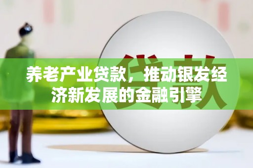 太康养老产业贷款，推动银发经济新发展的金融引擎