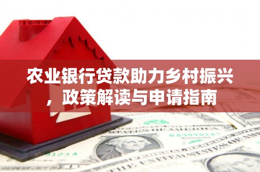 太康农业银行贷款助力乡村振兴，政策解读与申请指南