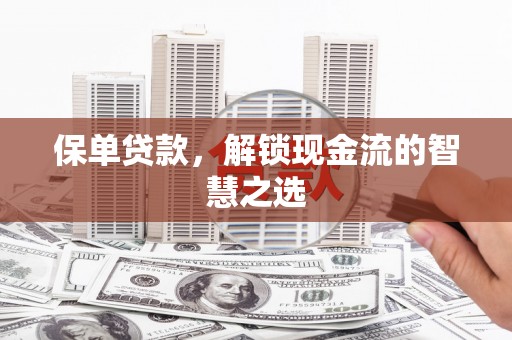太康保单贷款，解锁现金流的智慧之选