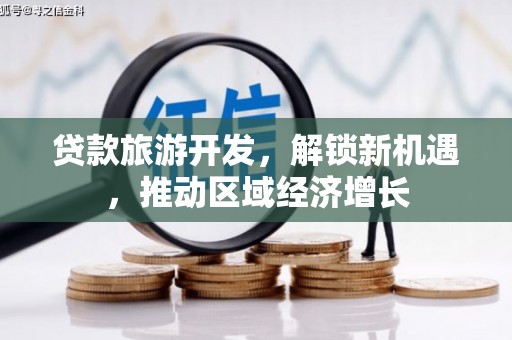 太康贷款旅游开发，解锁新机遇，推动区域经济增长