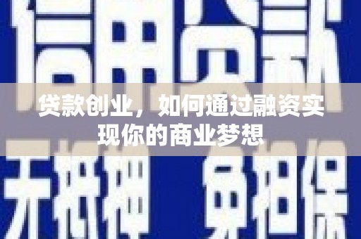 太康贷款创业，如何通过融资实现你的商业梦想