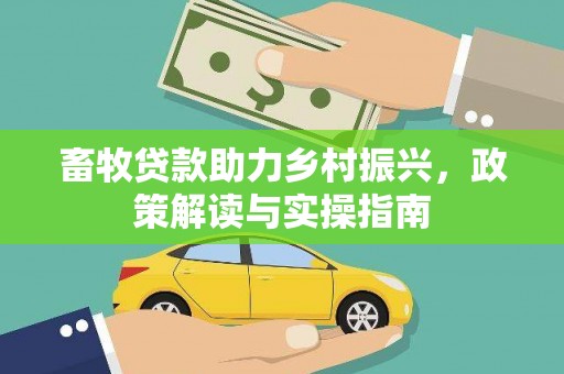 太康畜牧贷款助力乡村振兴，政策解读与实操指南