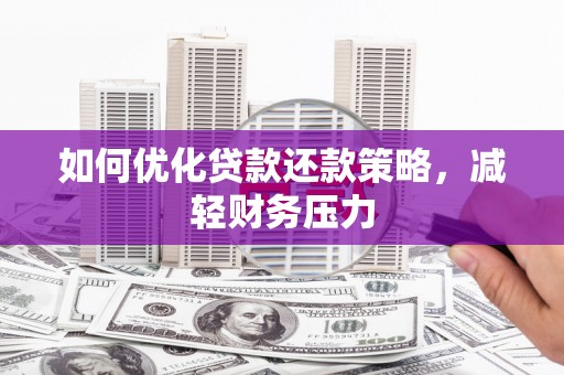 太康如何优化贷款还款策略，减轻财务压力