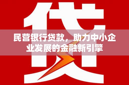 太康民营银行贷款，助力中小企业发展的金融新引擎