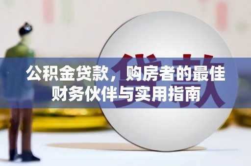太康公积金贷款，购房者的最佳财务伙伴与实用指南