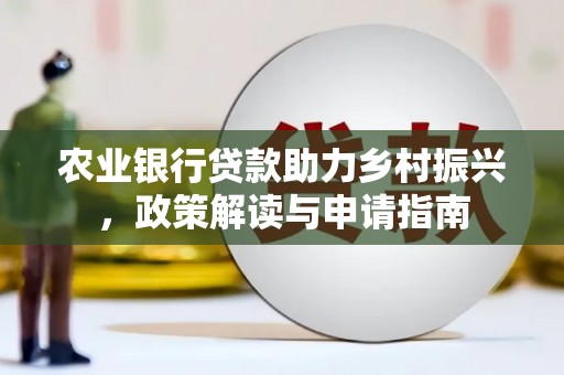 太康农业银行贷款助力乡村振兴，政策解读与申请指南