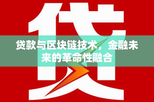 太康贷款与区块链技术，金融未来的革命性融合