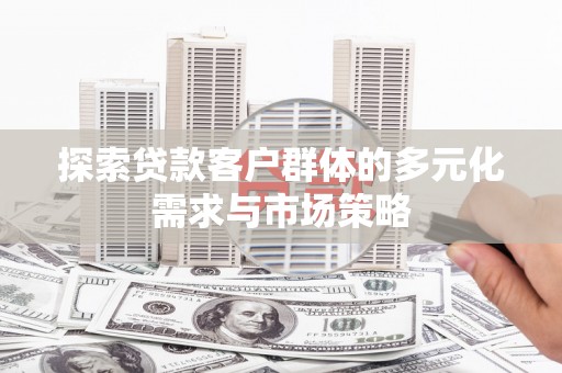 太康探索贷款客户群体的多元化需求与市场策略