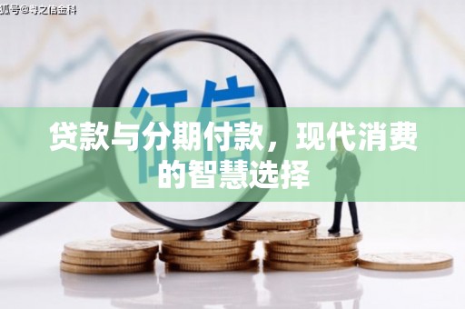 太康贷款与分期付款，现代消费的智慧选择