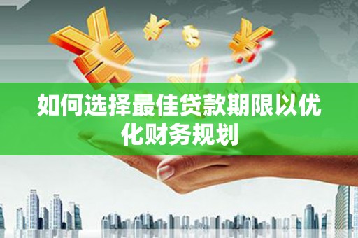 太康如何选择最佳贷款期限以优化财务规划